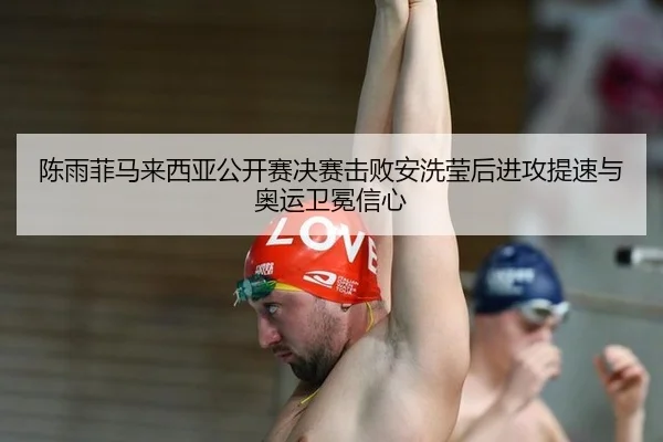 陈雨菲马来西亚公开赛决赛击败安洗莹后进攻提速与奥运卫冕信心