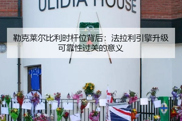 勒克莱尔比利时杆位背后：法拉利引擎升级可靠性过关的意义