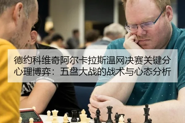 德约科维奇阿尔卡拉斯温网决赛关键分心理博弈：五盘大战的战术与心态分析